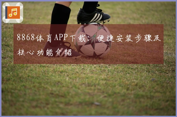 8868体育APP下载:便捷安装步骤及核心功能介绍