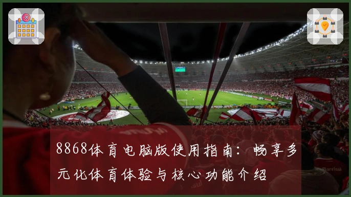 8868体育电脑版使用指南：畅享多元化体育体验与核心功能介绍