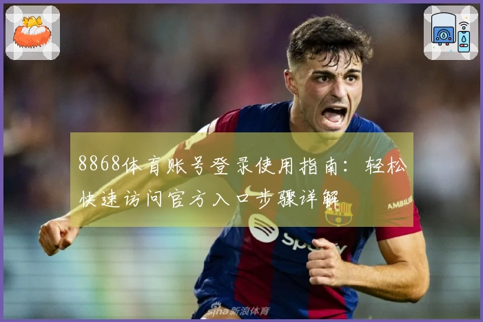 8868体育账号登录使用指南：轻松快速访问官方入口步骤详解