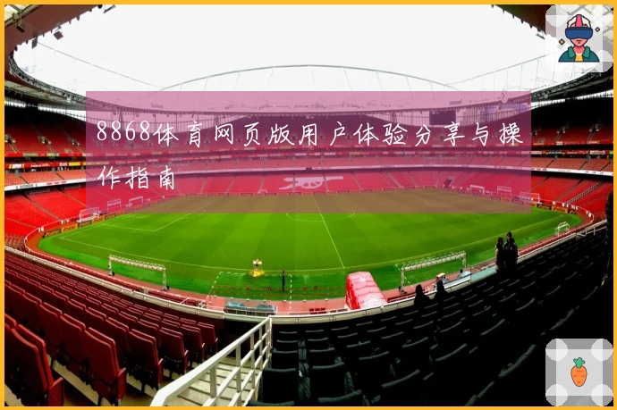 8868体育网页版用户体验分享与操作指南