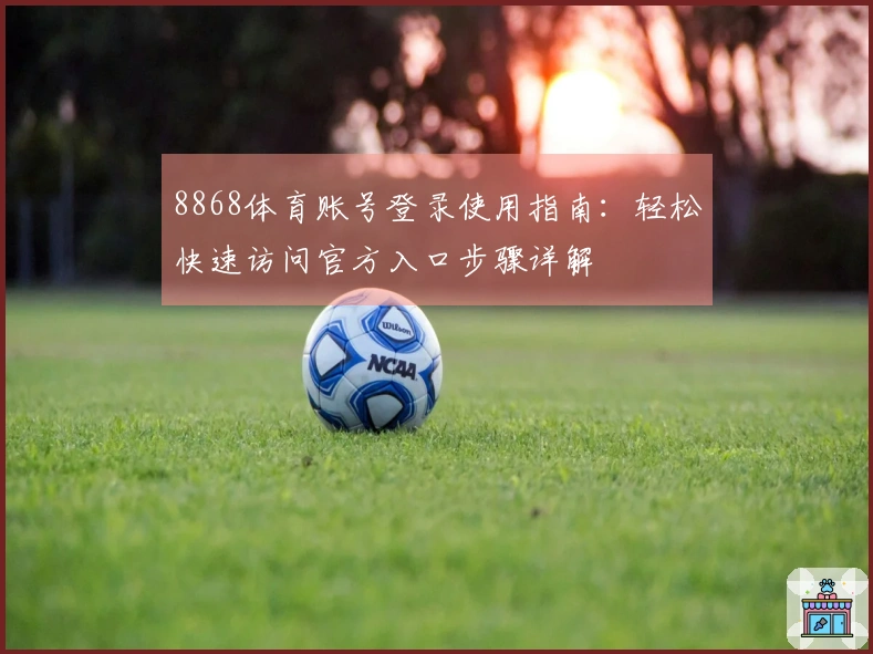 8868体育账号登录使用指南：轻松快速访问官方入口步骤详解