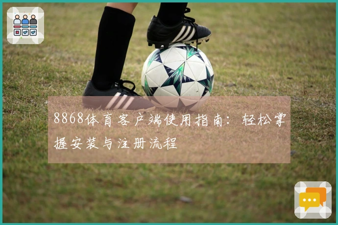 8868体育客户端使用指南：轻松掌握安装与注册流程