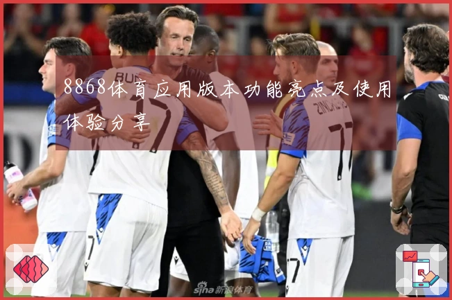 8868体育应用版本功能亮点及使用体验分享