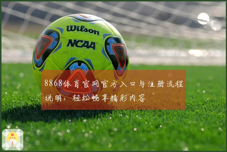 8868体育官网官方入口与注册流程说明,轻松畅享精彩内容