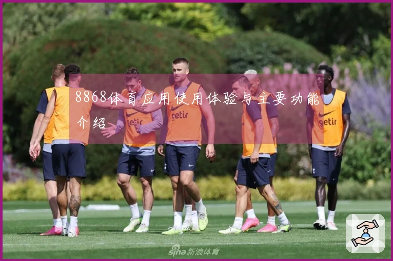 8868体育应用使用体验与主要功能介绍