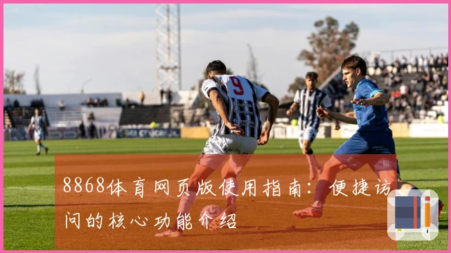 8868体育网页版使用指南：便捷访问的核心功能介绍