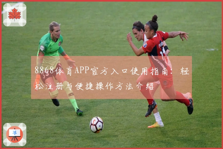 8868体育APP官方入口使用指南：轻松注册与便捷操作方法介绍