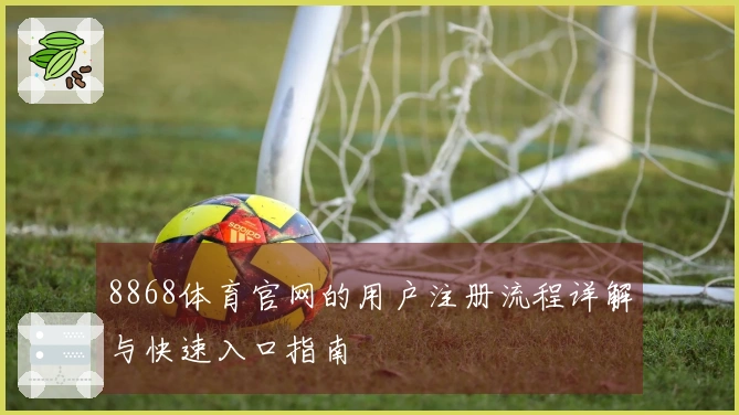 8868体育官网的用户注册流程详解与快速入口指南
