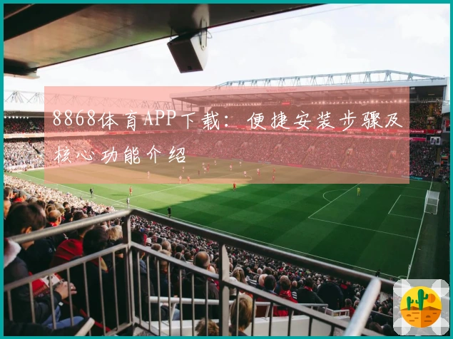 8868体育APP下载：便捷安装步骤及核心功能介绍