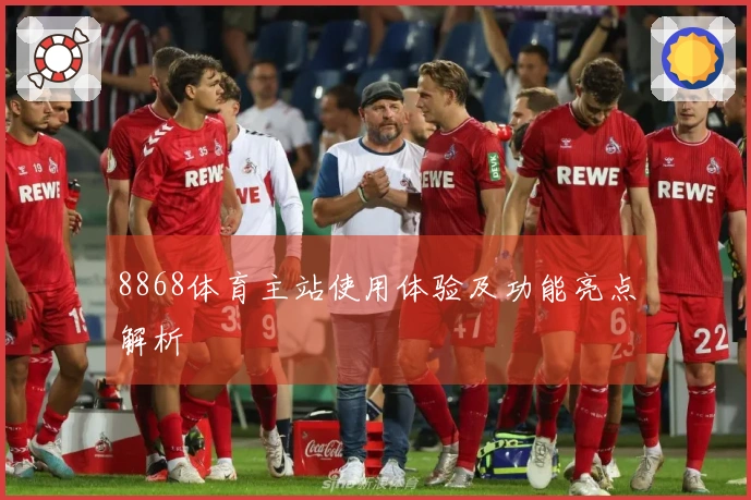 8868体育主站使用体验及功能亮点解析