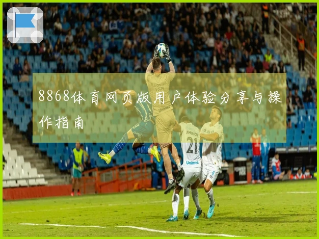 8868体育网页版用户体验分享与操作指南