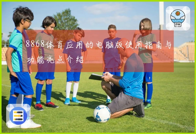 8868体育应用的电脑版使用指南与功能亮点介绍