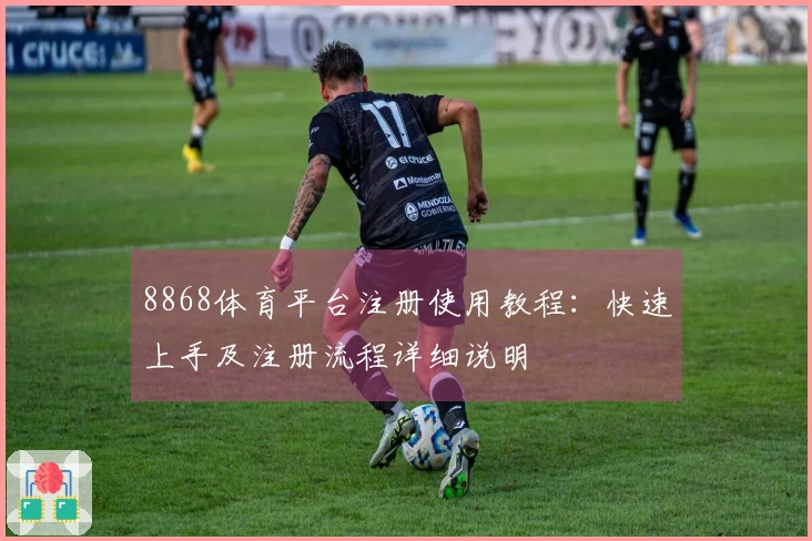 8868体育平台注册使用教程：快速上手及注册流程详细说明