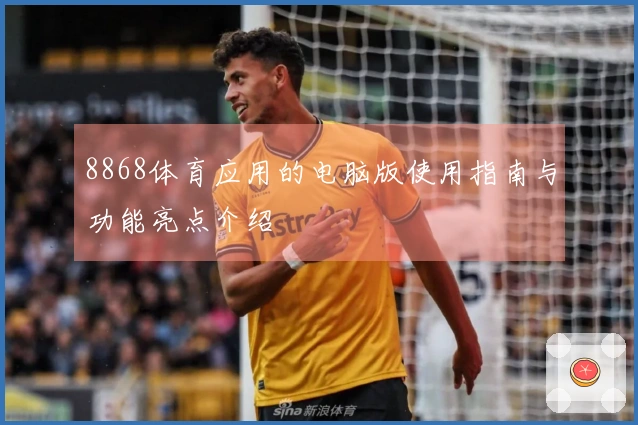 8868体育应用的电脑版使用指南与功能亮点介绍