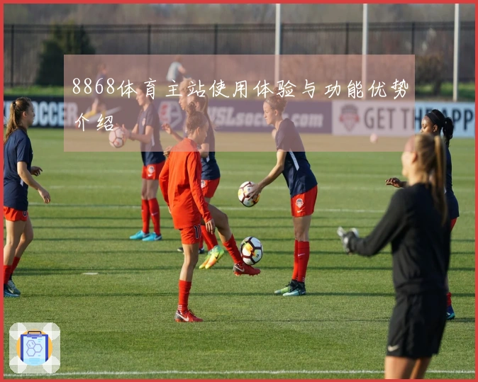 8868体育主站使用体验与功能优势介绍