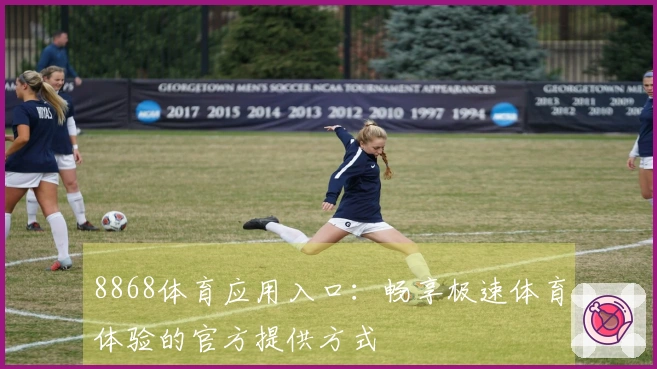 8868体育应用入口：畅享极速体育体验的官方提供方式