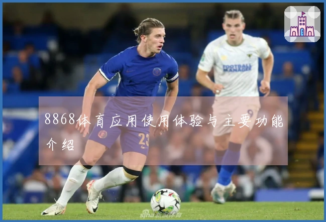 8868体育应用使用体验与主要功能介绍