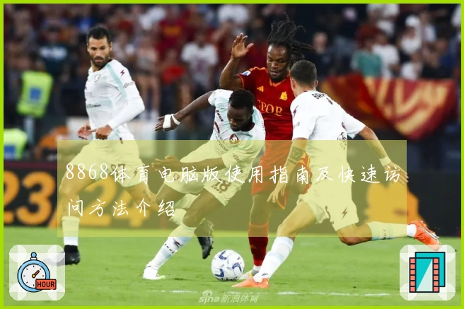 8868体育电脑版使用指南及快速访问方法介绍