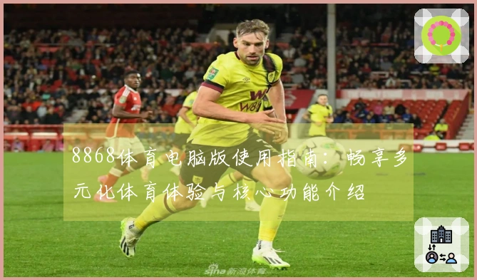 8868体育电脑版使用指南：畅享多元化体育体验与核心功能介绍